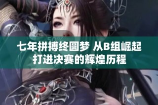 七年拼搏终圆梦 从B组崛起打进决赛的辉煌历程