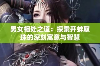 男女相处之道：探索开蚌取珠的深刻寓意与智慧