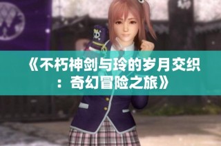 《不朽神剑与玲的岁月交织：奇幻冒险之旅》