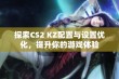 探索CS2 KZ配置与设置优化，提升你的游戏体验