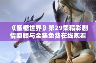 《蜜糖世界》第29集精彩剧情回顾与全集免费在线观看指南