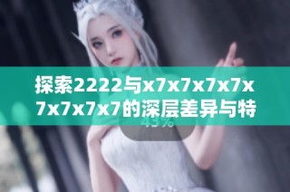 探索2222与x7x7x7x7x7x7x7x7的深层差异与特点揭秘