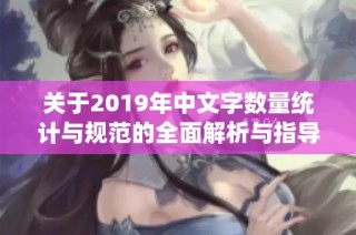 关于2019年中文字数量统计与规范的全面解析与指导