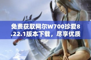 免费获取网尔W700珍爱8.22.1版本下载，尽享优质手机软件体验