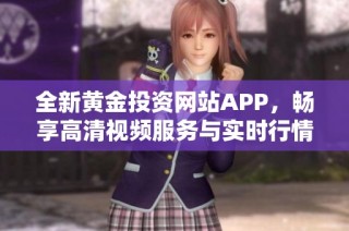 全新黄金投资网站APP，畅享高清视频服务与实时行情分析