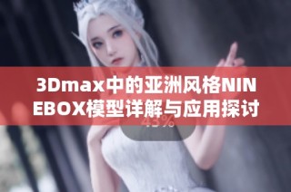 3Dmax中的亚洲风格NINEBOX模型详解与应用探讨