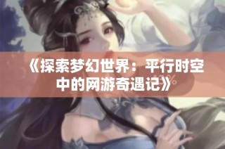 《探索梦幻世界：平行时空中的网游奇遇记》