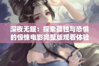 深夜无眠：探索孤独与恐惧的惊悚电影完整版观看体验