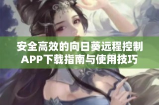 安全高效的向日葵远程控制APP下载指南与使用技巧