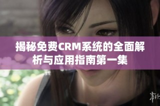 揭秘免费CRM系统的全面解析与应用指南第一集