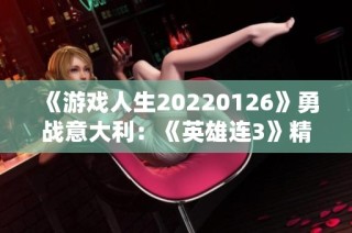 《游戏人生20220126》勇战意大利：《英雄连3》精彩战役全解析