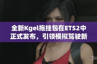 全新Kgel拖挂包在ETS2中正式发布，引领模拟驾驶新体验