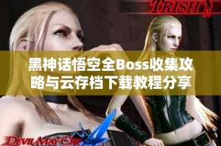 黑神话悟空全Boss收集攻略与云存档下载教程分享