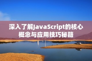 深入了解JavaScript的核心概念与应用技巧秘籍