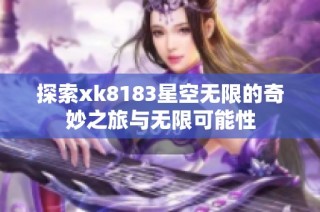 探索xk8183星空无限的奇妙之旅与无限可能性