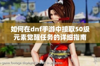 如何在dnf手游中接取50级元素觉醒任务的详细指南