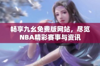 畅享九幺免费版网站，尽览NBA精彩赛事与资讯