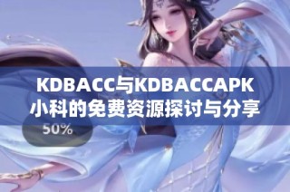 KDBACC与KDBACCAPK小科的免费资源探讨与分享