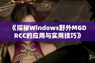 《探秘Windows野外MGDRCC的应用与实用技巧》