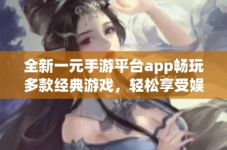 全新一元手游平台app畅玩多款经典游戏，轻松享受娱乐时光