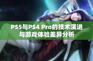 PS5与PS4 Pro的技术演进与游戏体验差异分析