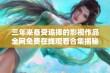 三年来备受追捧的影视作品全网免费在线观看合集揭秘