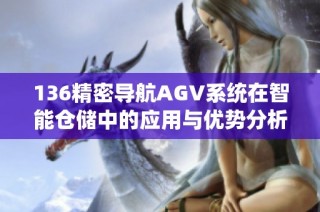 136精密导航AGV系统在智能仓储中的应用与优势分析