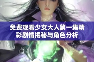 免费观看少女大人第一集精彩剧情揭秘与角色分析