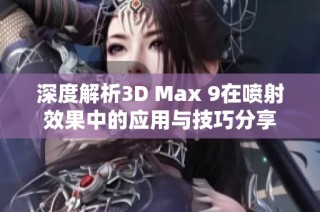 深度解析3D Max 9在喷射效果中的应用与技巧分享