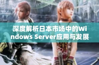 深度解析日本市场中的Windows Server应用与发展趋势