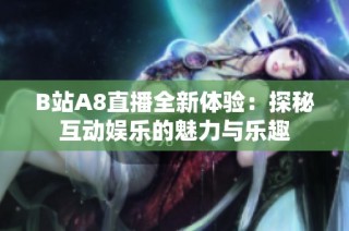 B站A8直播全新体验：探秘互动娱乐的魅力与乐趣