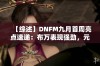 【综述】DNFM九月首周亮点速递：布万表现强劲，元素师PK实力登顶