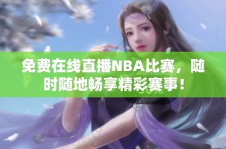 免费在线直播NBA比赛，随时随地畅享精彩赛事！