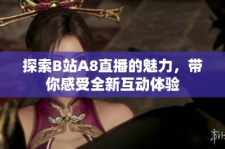 探索B站A8直播的魅力，带你感受全新互动体验