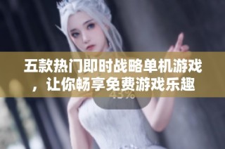 五款热门即时战略单机游戏，让你畅享免费游戏乐趣