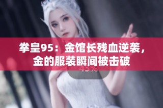 拳皇95：金馆长残血逆袭，金的服装瞬间被击破