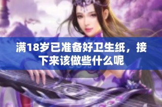 满18岁已准备好卫生纸，接下来该做些什么呢