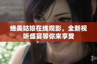 绝美姑娘在线观影，全新视听盛宴等你来享受