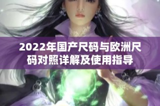 2022年国产尺码与欧洲尺码对照详解及使用指导