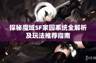 探秘魔域SF家园系统全解析及玩法推荐指南