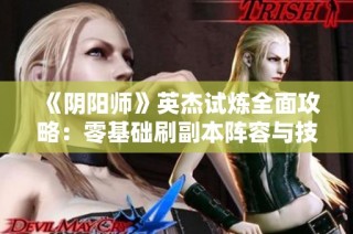 《阴阳师》英杰试炼全面攻略：零基础刷副本阵容与技巧分享