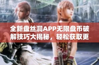 全新盘丝洞APP无限盘币破解技巧大揭秘，轻松获取更多收益