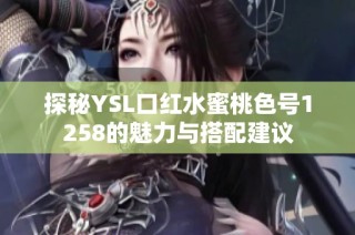 探秘YSL口红水蜜桃色号1258的魅力与搭配建议