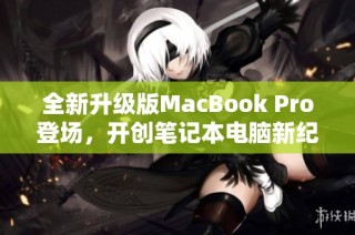 全新升级版MacBook Pro登场，开创笔记本电脑新纪元！