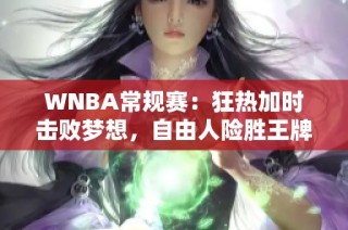 WNBA常规赛：狂热加时击败梦想，自由人险胜王牌之战