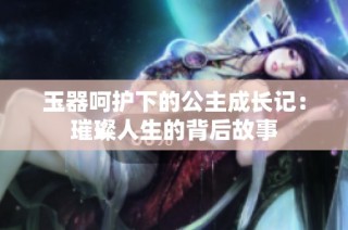 玉器呵护下的公主成长记：璀璨人生的背后故事