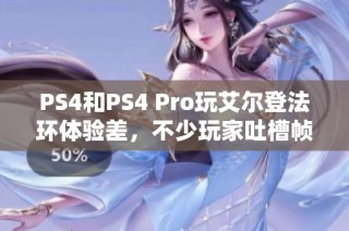 PS4和PS4 Pro玩艾尔登法环体验差，不少玩家吐槽帧数与读取速度问题