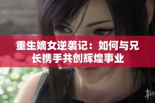 重生嫡女逆袭记：如何与兄长携手共创辉煌事业