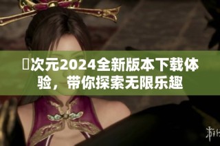 囧次元2024全新版本下载体验，带你探索无限乐趣