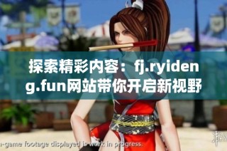 探索精彩内容：fj.ryideng.fun网站带你开启新视野